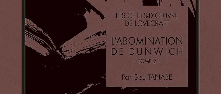 CRITIQUE DE MANGA- LES CHEFS-D&rsquo;OEUVRE DE LOVECRAFT L&rsquo;ABOMINATION DE DUNWICH TOME&nbsp;2
